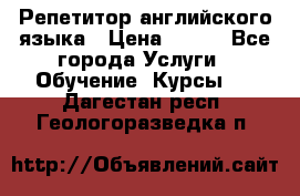 Репетитор английского языка › Цена ­ 500 - Все города Услуги » Обучение. Курсы   . Дагестан респ.,Геологоразведка п.